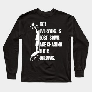 Not everyone is lost, some are chasing their dreams. Long Sleeve T-Shirt